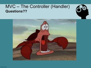 MVC – The Controller (Handler)
Questions??
 