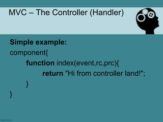 MVC – The Controller (Handler)


Simple example:
component{
    function index(event,rc,prc){
         return "Hi from controller land!";
    }
}
 