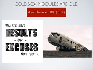 COLDBOX MODULES ARE OLD
Available since v3.0.0 (2011)
 