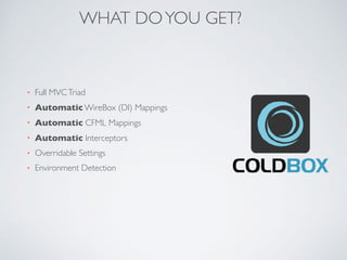 WHAT DOYOU GET?
• Full MVCTriad
• Automatic WireBox (DI) Mappings
• Automatic CFML Mappings
• Automatic Interceptors
• Overridable Settings
• Environment Detection
 