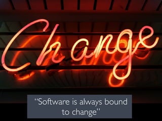 “Software is always bound
to change”
 