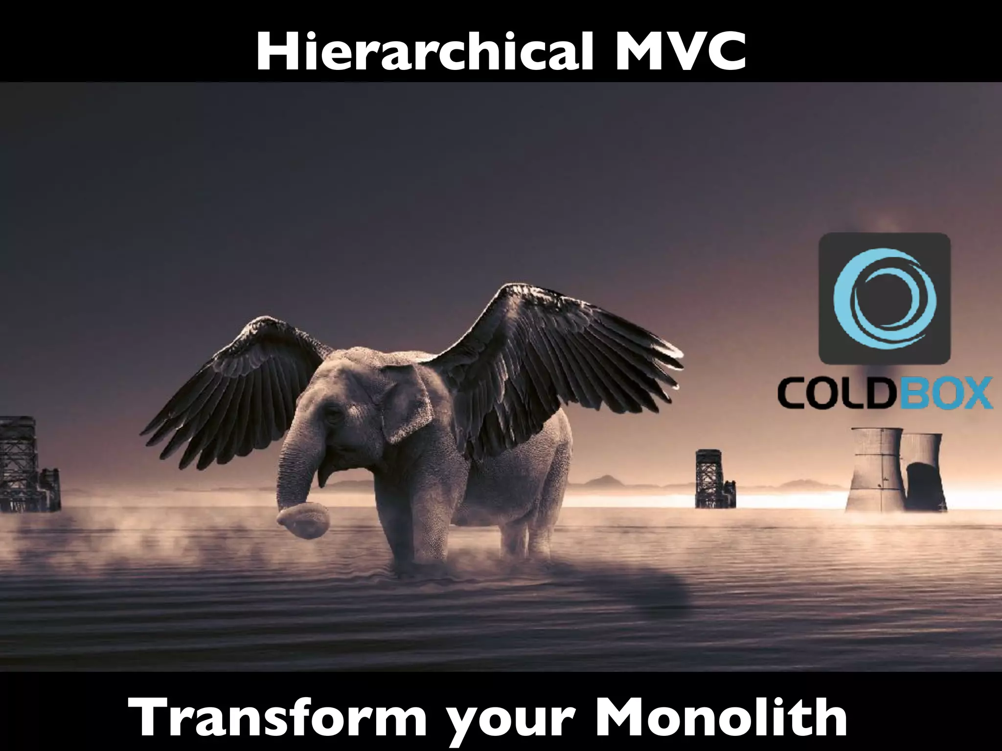 Hierarchical MVC
Transform your Monolith
 