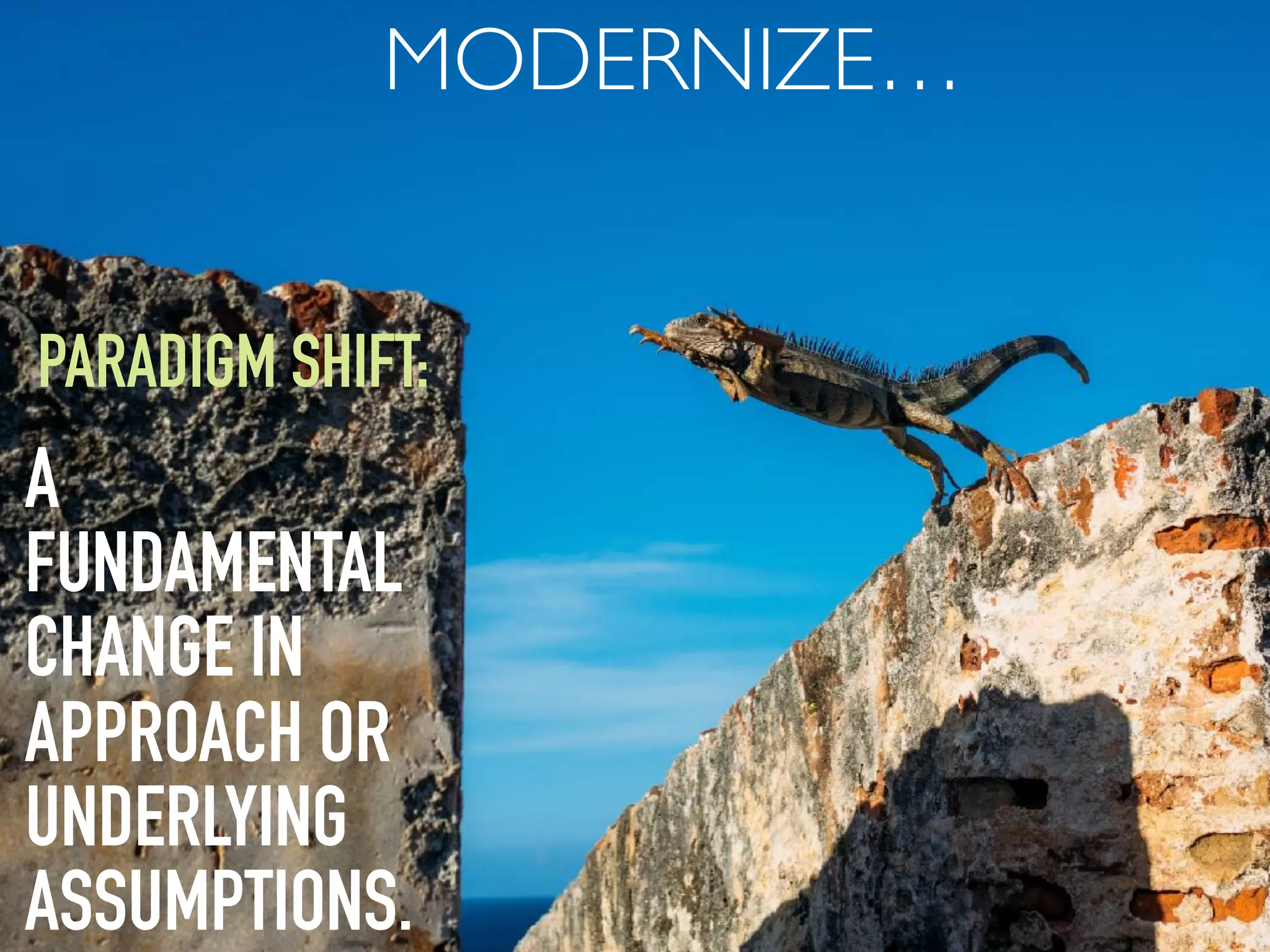 A
FUNDAMENTAL
CHANGE IN
APPROACH OR
UNDERLYING
ASSUMPTIONS.
PARADIGM SHIFT:
MODERNIZE…
 