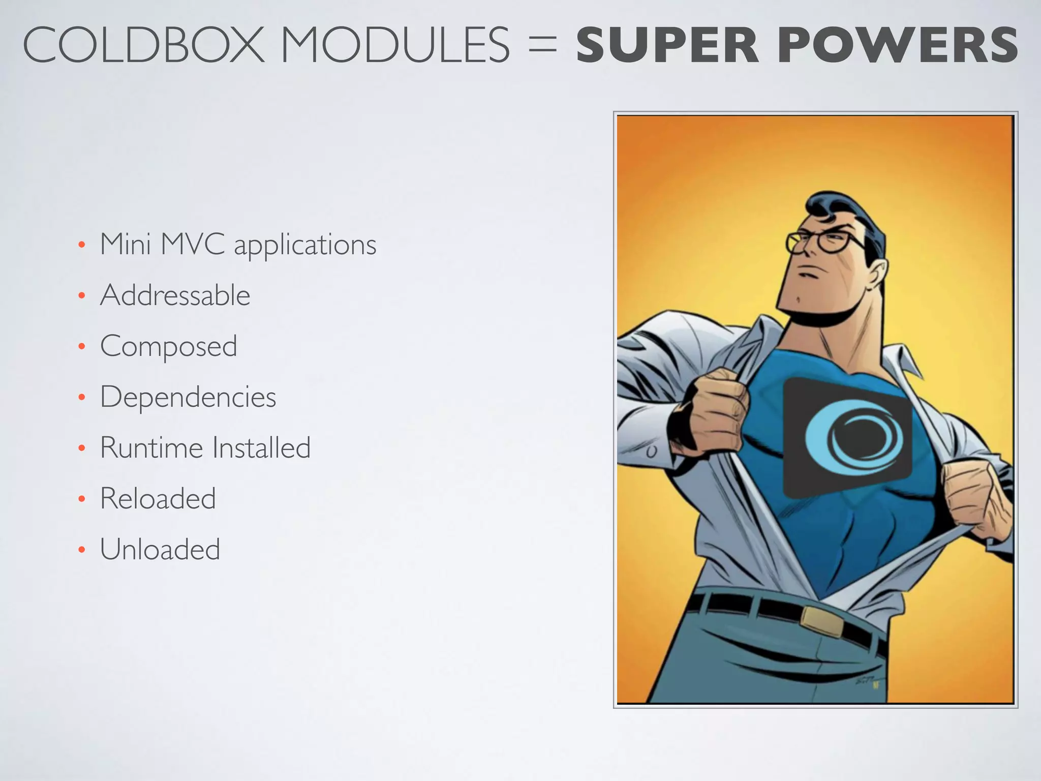 COLDBOX MODULES = SUPER POWERS
• Mini MVC applications
• Addressable
• Composed
• Dependencies
• Runtime Installed
• Reloaded
• Unloaded
 