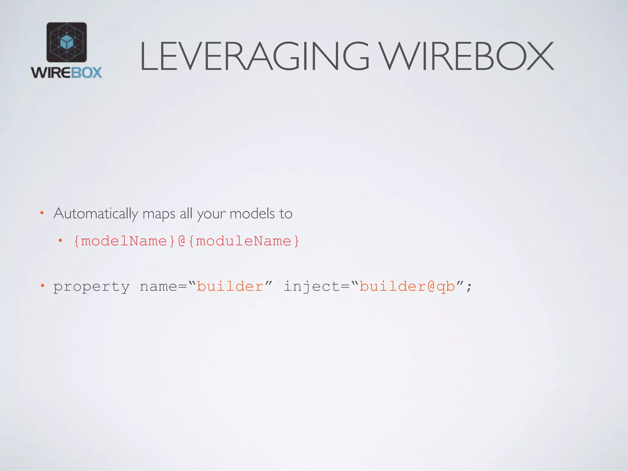 LEVERAGING WIREBOX
• Automatically maps all your models to
• {modelName}@{moduleName} 
• property name=“builder” inject=“builder@qb”;
 