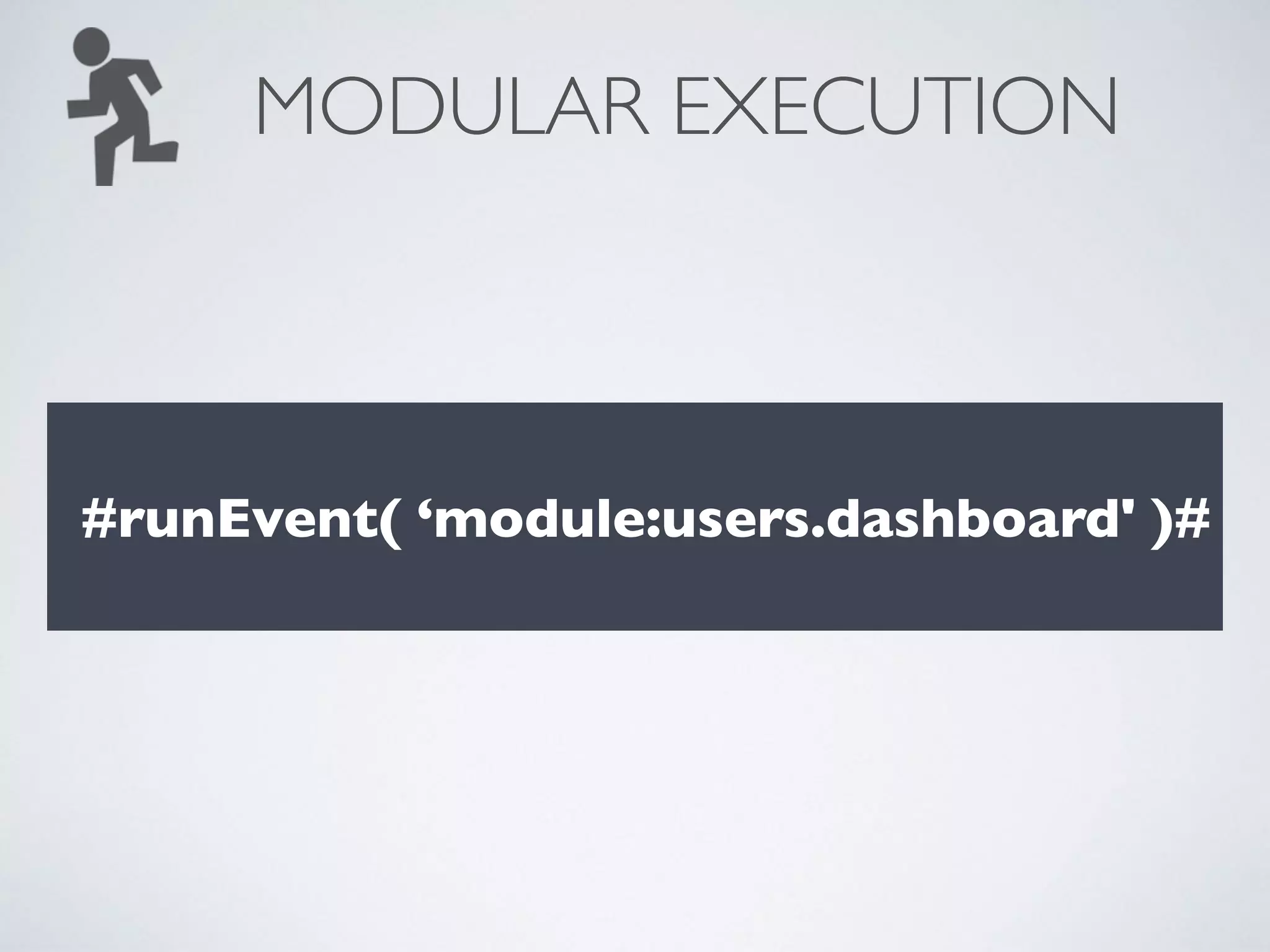MODULAR EXECUTION
#runEvent( ‘module:users.dashboard' )#
 