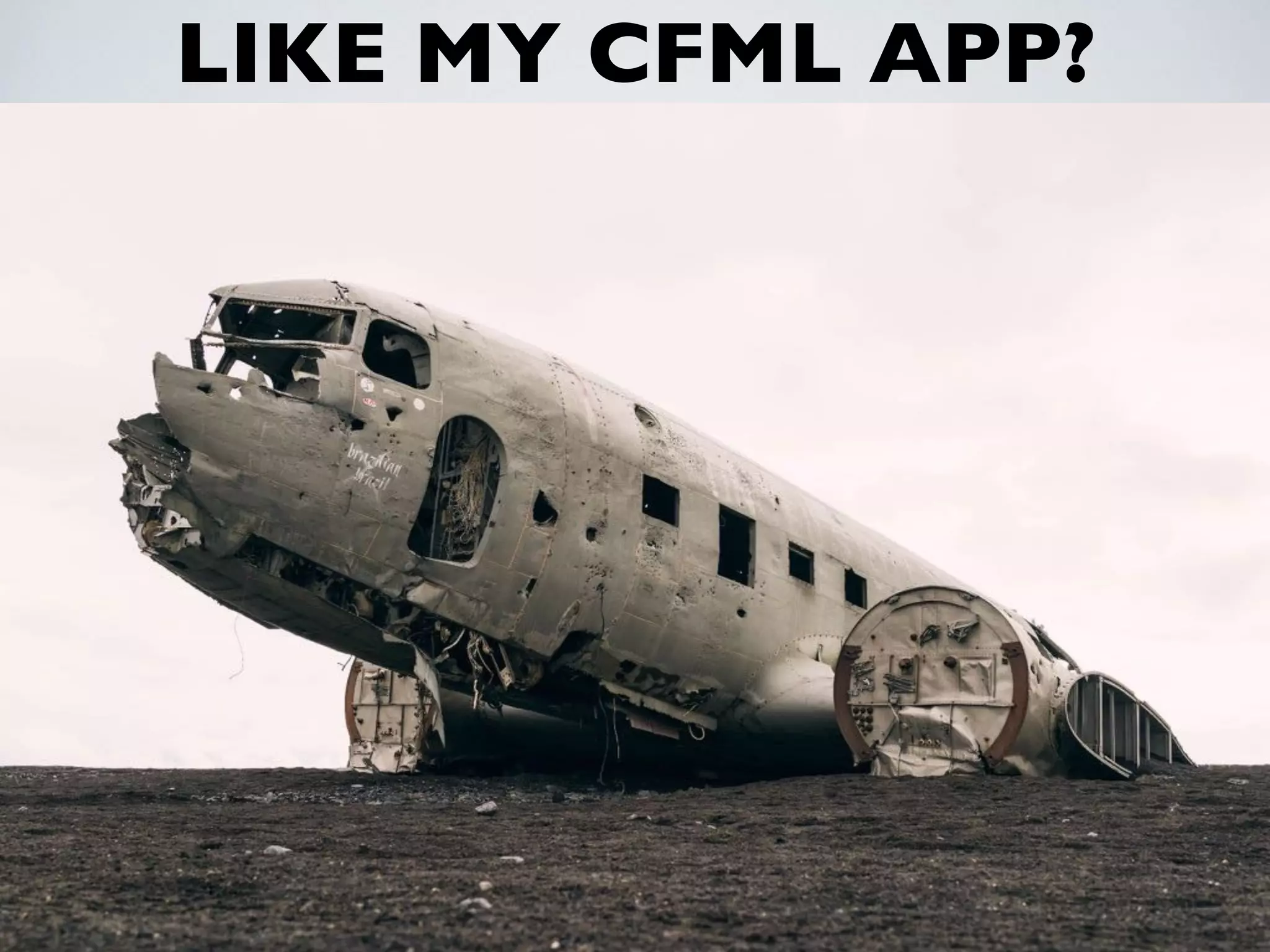 LIKE MY CFML APP?
• MVC Framework or spaghetti hell?
• OO or cﬁnclude hell?
• Automated Tests? Continuous Integration?
• Agile/Scrum Methodologies?
• Source Control? (Zip ﬁles don’t count!)
• Continuous Delivery? Container Strategy?
• Developer Automation?
 