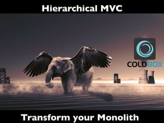Hierarchical MVC
Transform your Monolith
 