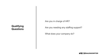 Are you in charge of HR?
Are you needing any staffing support?
What does your company do?
Qualifying
Questions
 
