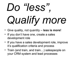 Do “less”, Qualify more <ul><li>Give quality, not quantity –  less is more! </li></ul><ul><li>If you don’t have one, creat...