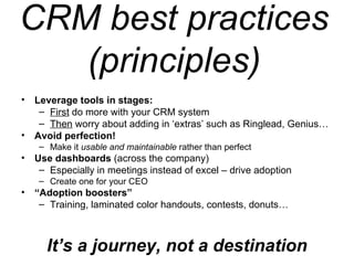 CRM best practices (principles) <ul><li>Leverage tools in stages:  </li></ul><ul><ul><li>First  do more with your CRM syst...