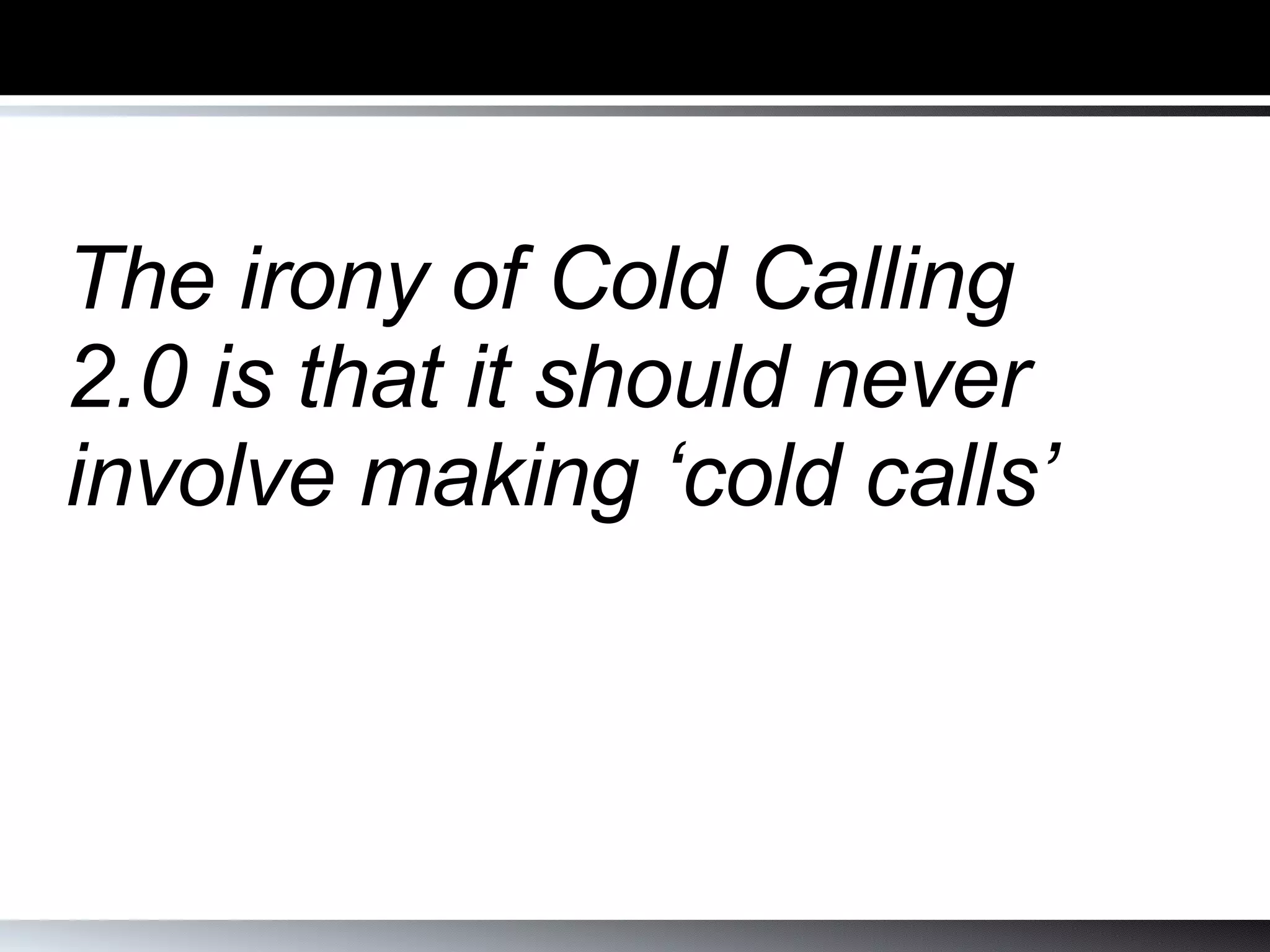 The irony of Cold Calling 2.0 is that it should never involve making ‘cold calls’ 