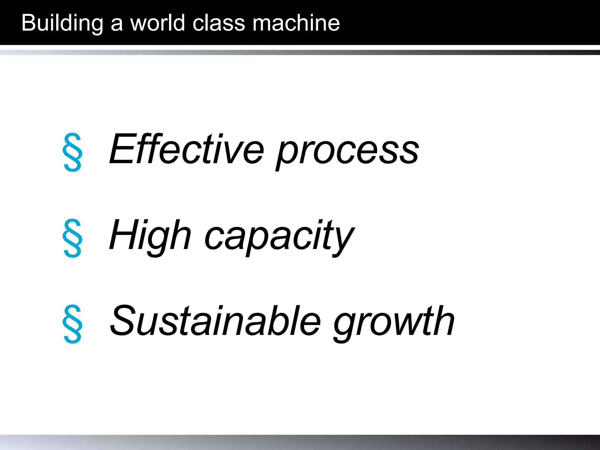 Building a world class machine Effective process High capacity Sustainable growth 