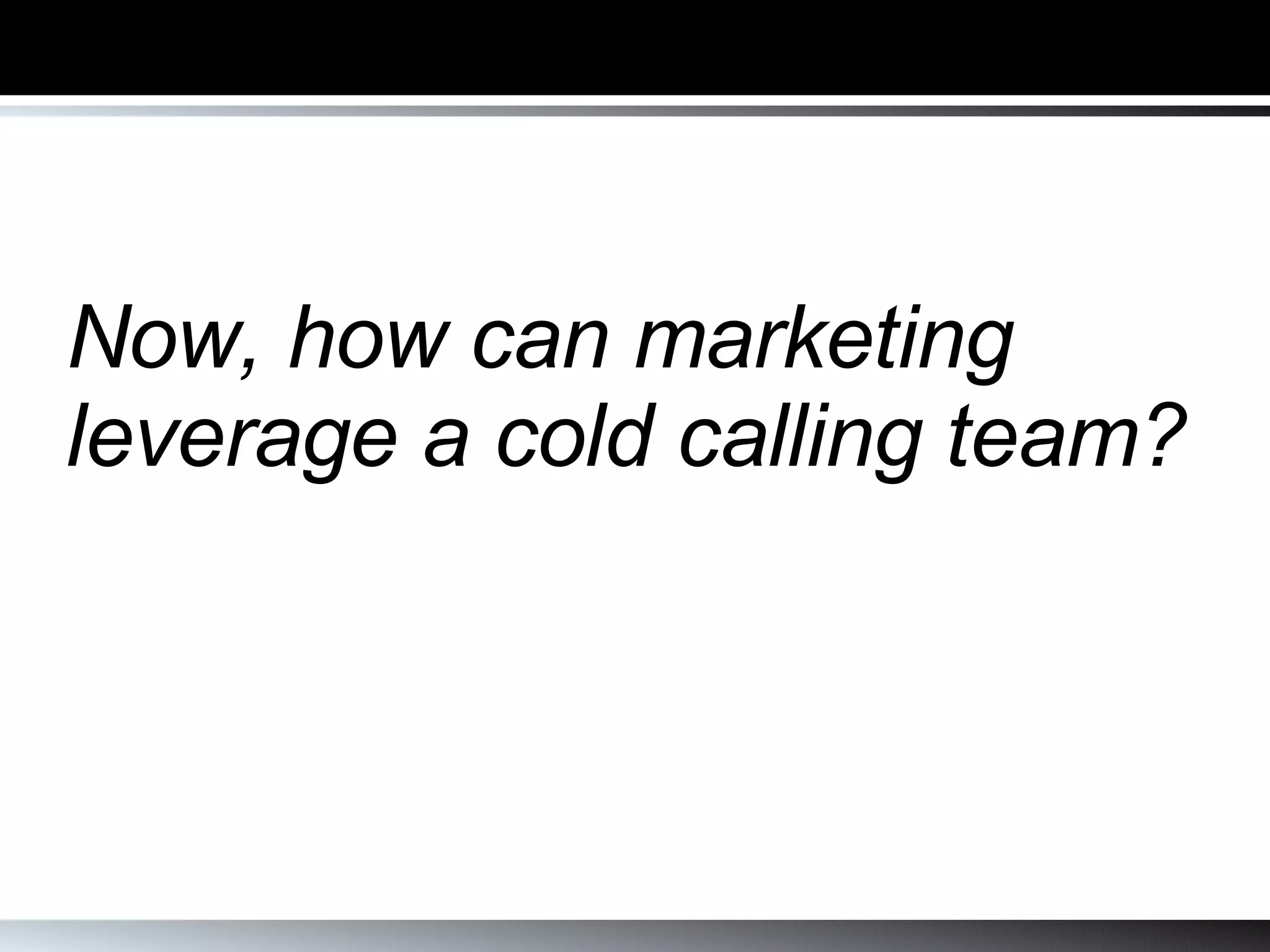 Now, how can marketing leverage a cold calling team? 
