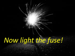 Now light the fuse! 