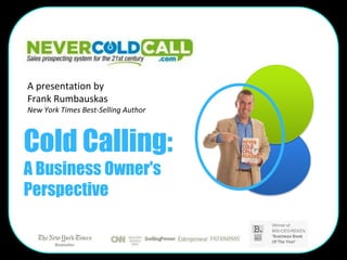 A presentation by
Frank Rumbauskas
New York Times Best-Selling Author



Cold Calling:
A Business Owner's
Perspective
 