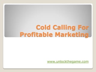 Cold Calling For
Profitable Marketing



        www.unlockthegame.com
 