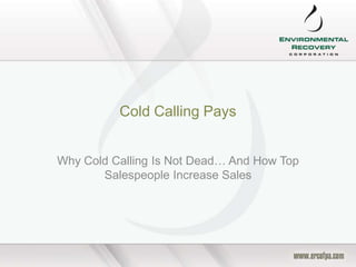 Cold Calling Pays


Why Cold Calling Is Not Dead… And How Top
       Salespeople Increase Sales
 