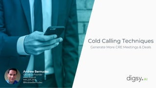 Andrew Bermudez
CEO & Co-Founder
www.digsy.ai
949.229.2476
@AndrewBermudez
Cold Calling Techniques
Generate More CRE Meetings & Deals
 