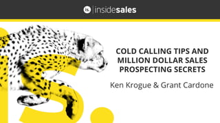 COLD CALLING TIPS AND
MILLION DOLLAR SALES
PROSPECTING SECRETS
Ken Krogue & Grant Cardone
 
