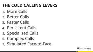 THE COLD CALLING LEVERS
1.  More Calls
2.  Better Calls
3.  Faster Calls
4.  Persistent Calls
5.  Specialized Calls
6.  Co...