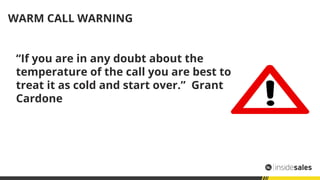 WARM CALL WARNING
“If you are in any doubt about the
temperature of the call you are best to
treat it as cold and start ov...