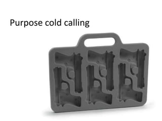 Purpose cold calling
 