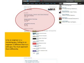 Is he an engineer or a
marketing guy. Calling to an
engineer is different than to a
sales guy. You must approach
them differently.
 