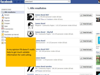 In my opinion FB doesn’t really
help to get much valiable
information for cold calling.
 