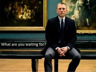 What are you waiting for?
 