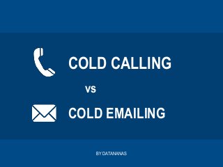 COLD CALLING
vs
COLD EMAILING
BY DATANANAS
 