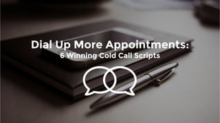 Dial Up More Appointments:
6 Winning Cold Call Scripts
 