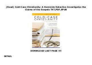 (Read) Cold-Case Christianity: A Homicide Detective Investigates the
Claims of the Gospels TXT,PDF,EPUB
DONWLOAD LAST PAGE !!!!
DETAIL
Download here : https://cbookdownload3.blogspot.co.uk/?book=1434704696 Audiobook Cold-Case Christianity: A Homicide Detective Investigates the Claims of the Gospels read Online Written by an L. A. County homicide detective and former atheist, Cold-Case Christianity examines the claims of the New Testament using the skills and strategies of a hard-to-convince criminal investigator. Christianity could be defined as a “cold case”: it makes a claim about an event from the distant past for which there is little forensic evidence. In Cold-Case Christianity, J. Warner Wallace uses his nationally recognized skills as a homicide detective to look at the evidence and eyewitnesses behind Christian beliefs. Including gripping stories from his career and the visual techniques he developed in the courtroom, Wallace uses illustration to examine the powerful evidence that validates the claims of Christianity. A unique apologetic that speaks to readers’ intense interest in detective stories, Cold-Case Christianity inspires readers to have confidence in Christ as it prepares them to articulate the case for Christianity.
 