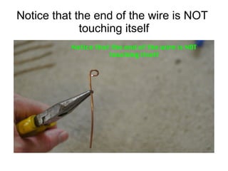 Notice that the end of the wire is NOT
touching itself
 