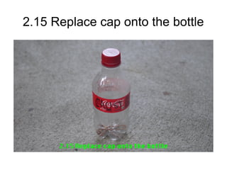2.15 Replace cap onto the bottle
 