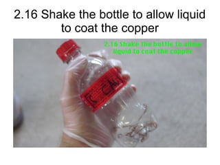 2.16 Shake the bottle to allow liquid
to coat the copper
 