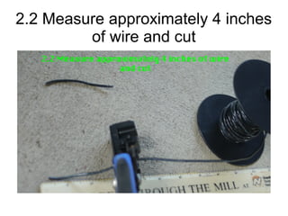 2.2 Measure approximately 4 inches
of wire and cut
 