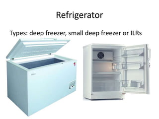 Refrigerator
Types: deep freezer, small deep freezer or ILRs
 