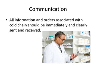 Communication
• All information and orders associated with
cold chain should be immediately and clearly
sent and received.
 