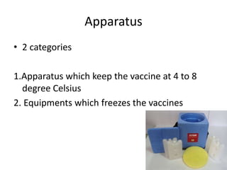 Apparatus
• 2 categories
1.Apparatus which keep the vaccine at 4 to 8
degree Celsius
2. Equipments which freezes the vaccines
 