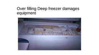 Over filling Deep freezer damages
equipment
 