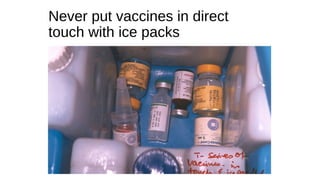 Never put vaccines in direct
touch with ice packs
 