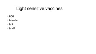 Light sensitive vaccines
• BCG
• Measles
• MR
• MMR
 