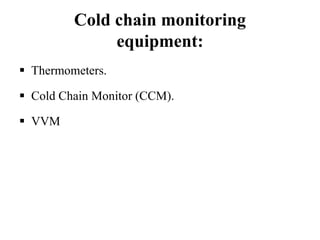 Cold chain monitoring
equipment:
 Thermometers.
 Cold Chain Monitor (CCM).
 VVM
 
