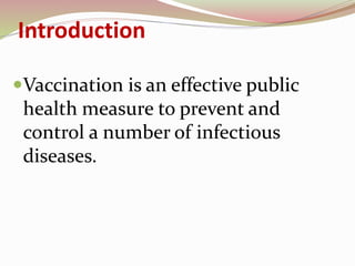 Introduction
Vaccination is an effective public
health measure to prevent and
control a number of infectious
diseases.
 