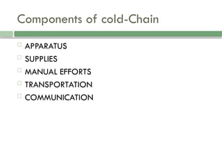 Components of cold-Chain
 APPARATUS
 SUPPLIES
 MANUAL EFFORTS
 TRANSPORTATION
 COMMUNICATION
 