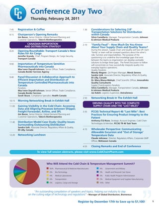 Conference Day Two
Thursday, February 24, 2011
5
To view full session abstracts, please visit www.ColdChainPharm.com
Register by December 17th to Save up to $1,100!
“An outstanding compilation of speakers and topics, helping our industry to stay
on the cutting edge of technology and regulations” - Manager of Global Distribution, Biomereux
7:45 Registration & Coffee
8:15 Chairperson’s Opening Remarks
Jim Bacon, Senior Director, Global Demand Planning and
Customer Operations, Talecris Biotherapeutics
8:20 Opening Roundtable: Transport Canada’s New
Rules for Air Cargo
Jennifer Grandy, Chief, Program Design, Air Cargo Security,
Transport Canada
9:00 Importation of Temperature Sensitive
Pharmaceuticals into Canada
Mau'veen Dayrell-Johnson, Senior Officer, Trade Compliance,
Canada Border Services Agency
9:40 Panel Discussion A Collaborative Approach to
Efficient Importation and Distribution of
Temperature Controlled Pharmaceuticals into
Canada
Panelists:
Mau'veen Dayrell-Johnson, Senior Officer, Trade Compliance,
Canada Border Services
Sarah Skuce, Compliance Specialist, Health Canada
10:15 Morning Networking Break in Exhibit Hall
11:00 Gaining Visibility in the Cold Chain: Accessing
Data and Aligning Processes between Shipper,
Freight Forwarder, Airline, and 3PL
Jim Bacon, Senior Director, Global Demand Planning and
Customer Operations, Talecris Biotherapeutics
11:40 Distribution Model Case Study: Quality Issues
Surrounding Outsourcing Distribution
Sandra Usik, Associate Director, Regulatory Affairs & Quality,
Eli Lilly, Canada
12:20 Networking Luncheon
1:30 Considerations for Selecting 2-8°
Transportation Solutions for Distribution
within Canada
Silvia Castellarin, Manager, Transportation Canada, Johnson
& Johnson Medical Products
2:10 "Family Feud" - How Much Do You Know
About Your Supply Chain and Quality Teams?
During this session, Supply Chain and Quality will face off. Each
'family' or team will be surveyed questions about the other's
role, function and responsibilities. The purpose of the
questioning is to underline the knowledge gaps that exist
between the teams so organization can develop workable
solutions to bridge these gaps. The Panel Discussion to follow
will concentrate on how successfully integrate quality into
everyday logistics operations.
Quality Panelists:
Mandy Wagner, QA Project Manager, Merck Serono
Sandra Usik, Associate Director, Regulatory Affairs & Quality,
Eli Lilly, Canada
Dr. Mary Mazur-Melnyk, Chief Scientific Officer, Innovalinks
Quality Consultants
Supply Chain/Logistics Panelists:
Silvia Castellarin, Manager, Transportation Canada, Johnson
& Johnson Medical Products
Jas Kaloti, Logistics Supervisor, AstraZeneca
2:50 Networking Break In The Exhibit Hall
3:35 PCCIG Technical Report 46 "Last Mile": Best
Practices for Ensuring Product Integrity to the
Patient
Anthony (TJ) Rizzo, Strategic Account Engineer, Cold Chain
Technologies & Member, PCCIG TR 46 Task Team
4:15 Wholesaler Perspective: Communicating
Allowable Excursion and "Out of Storage'
Temperature Data
Claude Jolicoeur, Director, Regulatory Affairs, Corporate GMP
Officer, McKesson Canada
4:55 Closing Remarks and End of Conference
Who Will Attend the Cold Chain & Temperature Management Summit?
56% Pharmaceutical & Medicine Manufacturers
4% Bio-Technology
4% Medical Laboratories
4% Transportation
4% Logistics, Cargo and Storage
4% Government and Military
3% Health and Personal Care Stores
3% Public Health Program Administration
2% Medical Equipment and Supplies Manufacturing
16% Other
CANADIAN IMPORTATION
AND DISTRIBUTION STRATEGY
DRIVING QUALITY INTO THE COMPLETE
SUPPLY CHAIN AND THE "LAST MILES"
 