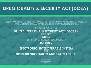 DQSA WAS ENACTED IN 2013 AND GRANTS THE FDA MORE AUTHORITY TO REGULATE
AND MONITOR THE MANUFACTURING OF COMPOUNDED DRUGS.
...