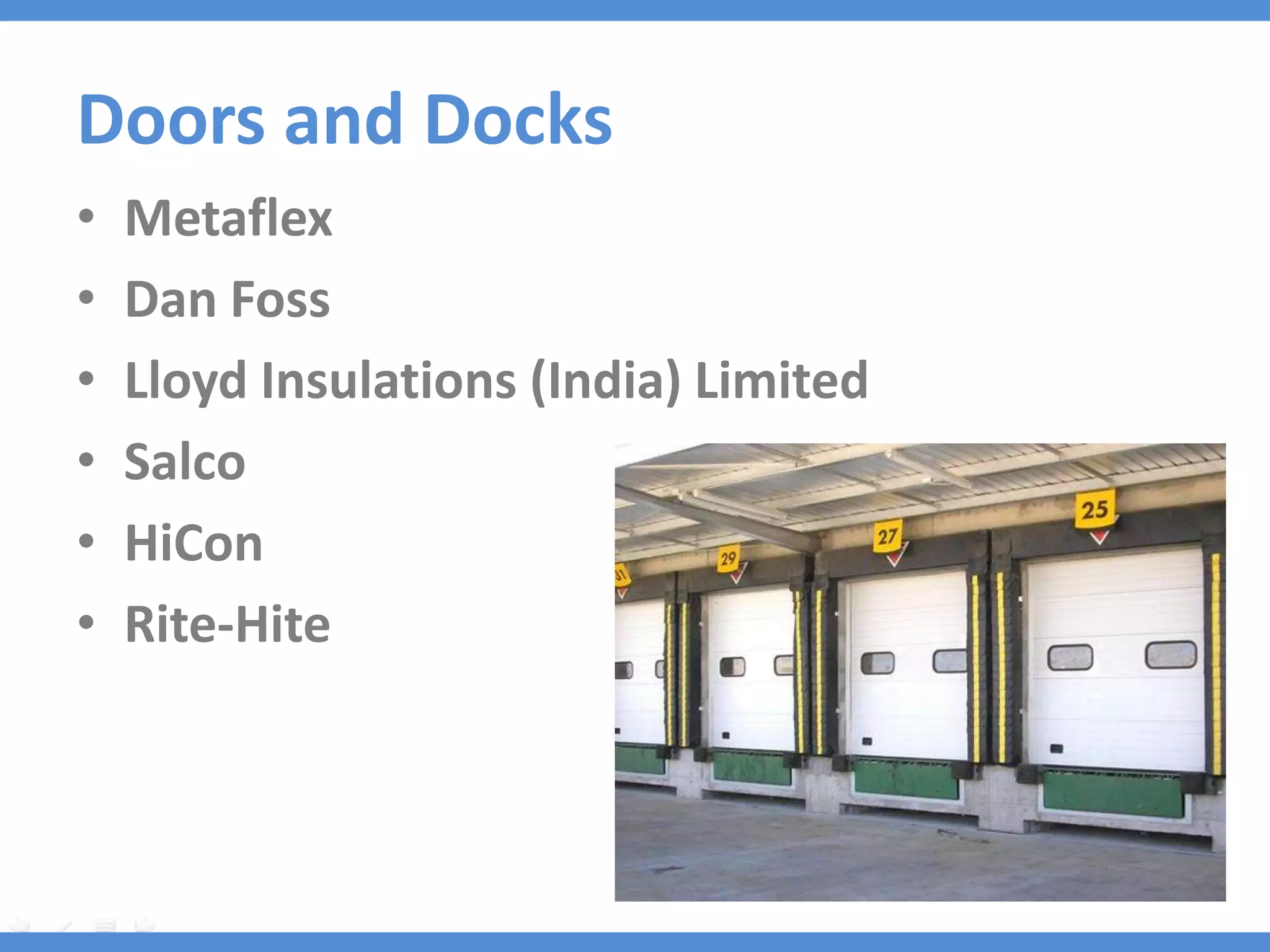 Doors and Docks
•   Metaflex
•   Dan Foss
•   Lloyd Insulations (India) Limited
•   Salco
•   HiCon
•   Rite-Hite
 