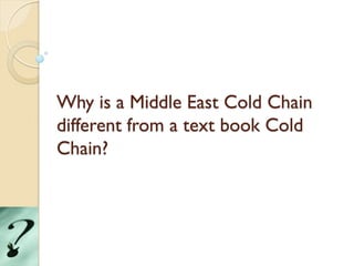 Why is a Middle East Cold Chain
different from a text book Cold
Chain?
 